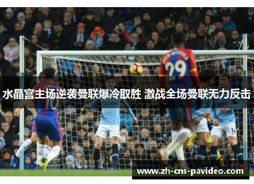 水晶宫主场逆袭曼联爆冷取胜 激战全场曼联无力反击 水晶宫主场逆袭曼联爆冷取胜 激战全场曼联无力反击