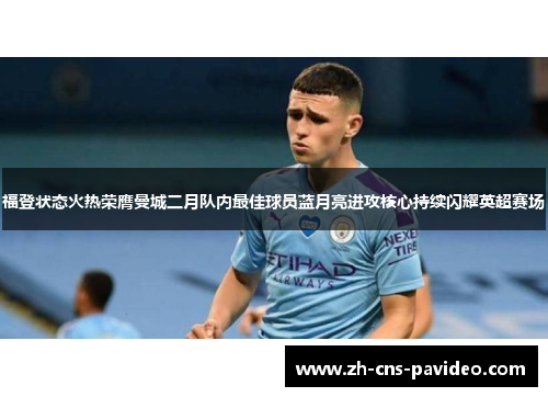 福登状态火热荣膺曼城二月队内最佳球员蓝月亮进攻核心持续闪耀英超赛场 福登状态火热荣膺曼城二月队内最佳球员蓝月亮进攻核心持续闪耀英超赛场