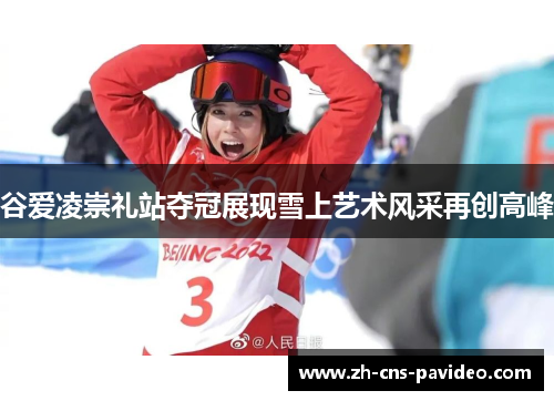 谷爱凌崇礼站夺冠展现雪上艺术风采再创高峰 谷爱凌崇礼站夺冠展现雪上艺术风采再创高峰