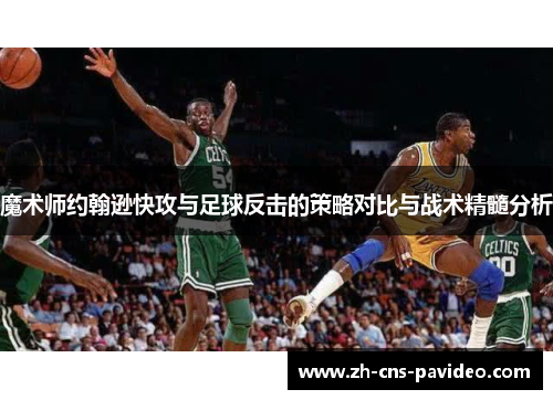 魔术师约翰逊快攻与足球反击的策略对比与战术精髓分析