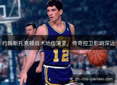 约翰斯托克顿战术地位演变，传奇控卫影响深远